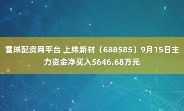 雪球配资网平台 上纬新材（688585）9月15日主力资金净买入5646.68万元