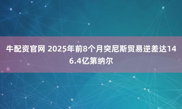 牛配资官网 2025年前8个月突尼斯贸易逆差达146.4亿第纳尔