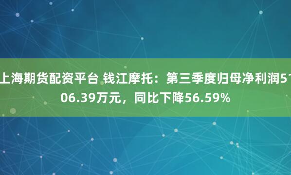 上海期货配资平台 钱江摩托：第三季度归母净利润5106.39万元，同比下降56.59%