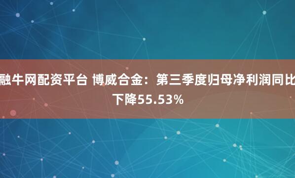 融牛网配资平台 博威合金：第三季度归母净利润同比下降55.53%