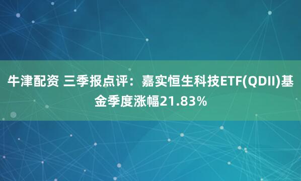 牛津配资 三季报点评：嘉实恒生科技ETF(QDII)基金季度涨幅21.83%