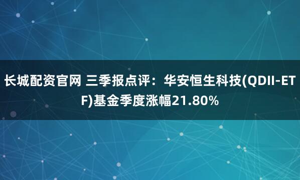 长城配资官网 三季报点评：华安恒生科技(QDII-ETF)基金季度涨幅21.80%