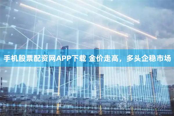 手机股票配资网APP下载 金价走高，多头企稳市场