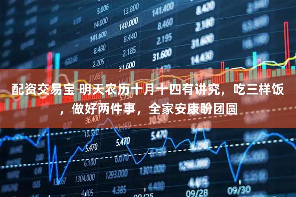 配资交易宝 明天农历十月十四有讲究，吃三样饭，做好两件事，全家安康盼团圆